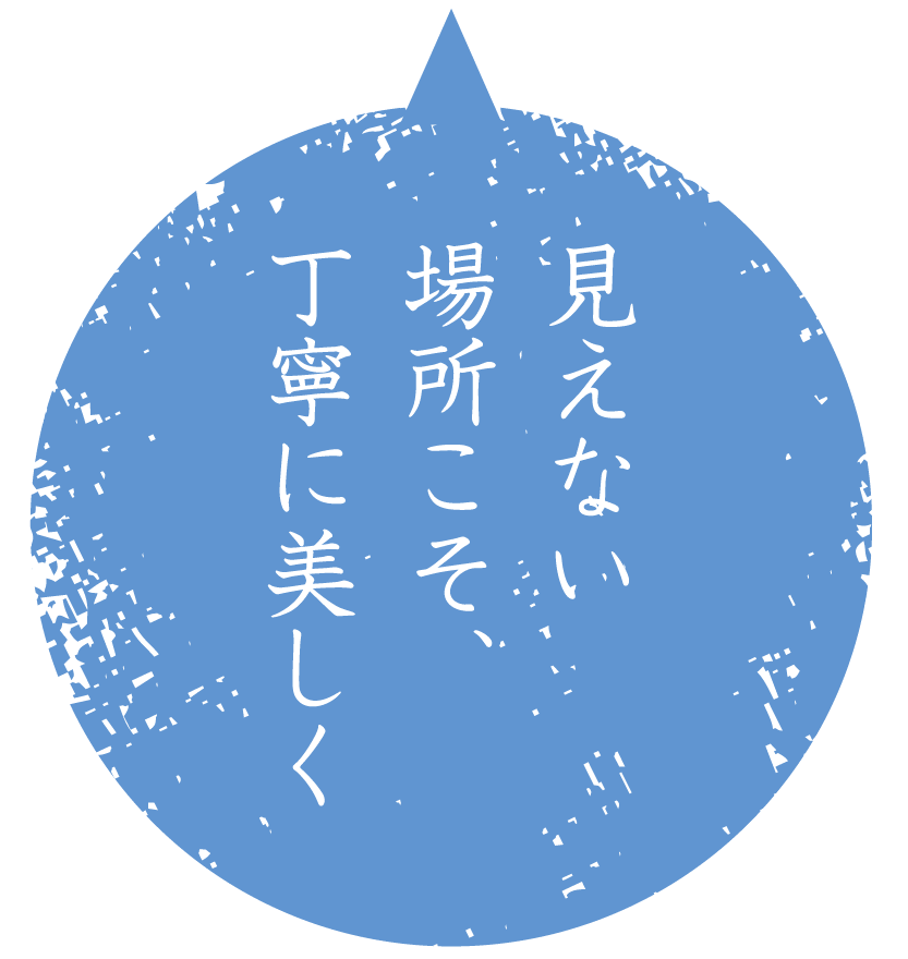 見えない場所こそ、丁寧に美しく