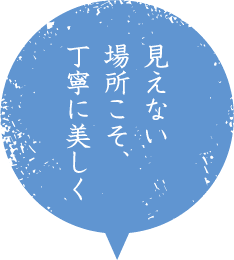 見えない場所こそ、丁寧に美しく