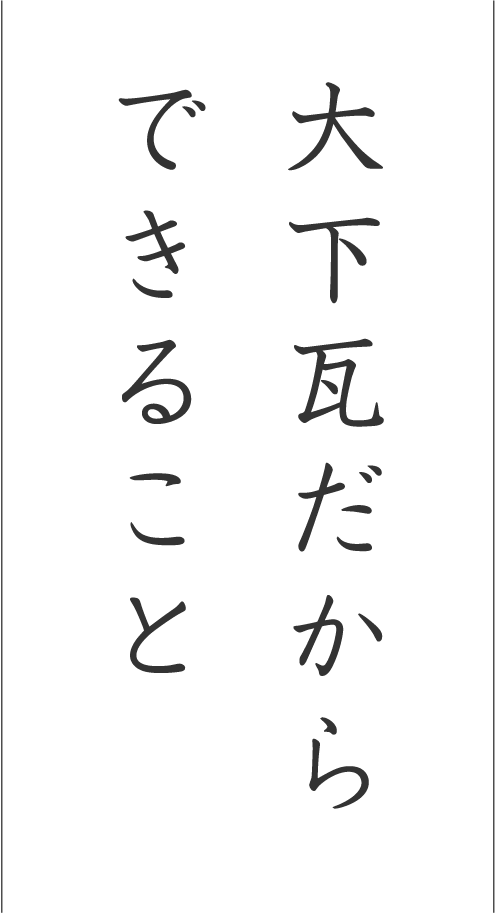 大下瓦だからできること