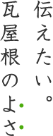 伝えたい。瓦屋根のよさ"