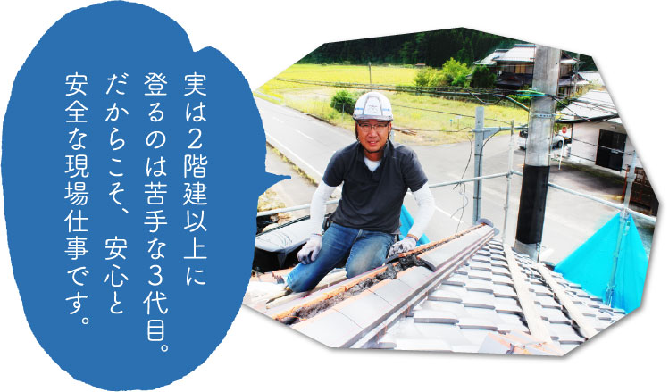 実は2階建以上に登るのは苦手な3代目。だからこそ、安心と安全な現場仕事です。